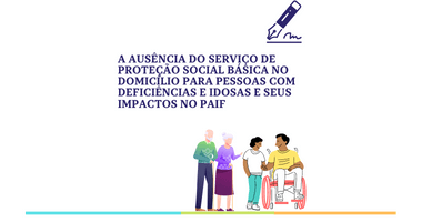 A ausência do Serviço de Proteção Social Básica no Domicílio para Pessoas com Deficiência e Idosas e seus impactos no PAIF