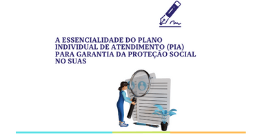 A essencialidade do Plano Individual de Atendimento (PIA) para garantia da proteção social no SUAS.