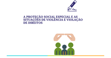 A Proteção Social Especial e as situações de violência e violação de direitos