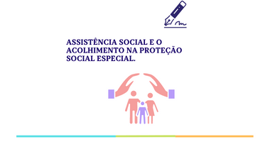 Assistência Social e o Acolhimento na Proteção Social Especial