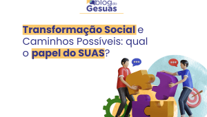Transformação Social e Caminhos Possíveis: qual o papel do SUAS?