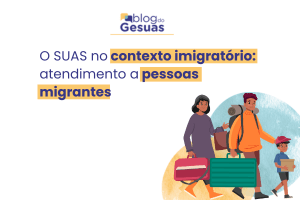 O SUAS no contexto imigratório: atendimento a pessoas migrantes