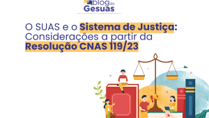 O SUAS e o Sistema de Justiça: Considerações a partir da Resolução CNAS 119/23