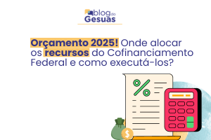 Orçamento 2025! Onde alocar os recursos do Cofinanciamento Federal e como executá-los?