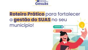 Roteiro Prático para fortalecer a gestão do SUAS no seu município!