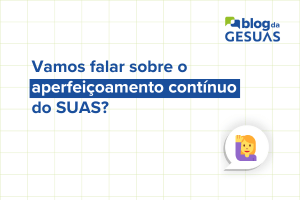 Vamos falar sobre o aperfeiçoamento contínuo do SUAS?