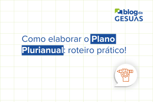 Como elaborar o Plano Plurianual: roteiro prático!