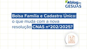 Bolsa Família e Cadastro Único: o que muda com a nova resolução CNAS nº202/2025?