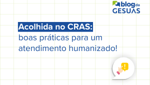 Acolhida no CRAS: boas práticas para um atendimento humanizado!