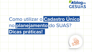 Como utilizar o Cadastro Único no planejamento do SUAS