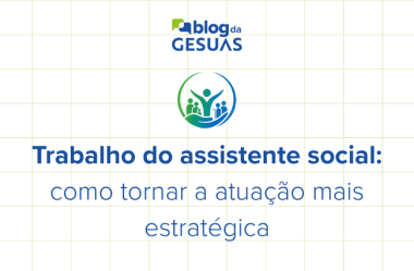 Trabalho do assistente social: como tornar a atuação mais estratégica no SUAS