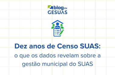 Dez anos de Censo SUAS: o que os dados revelam sobre a gestão municipal do SUAS
