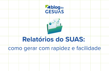 Relatórios do SUAS: como gerar com rapidez e facilidade